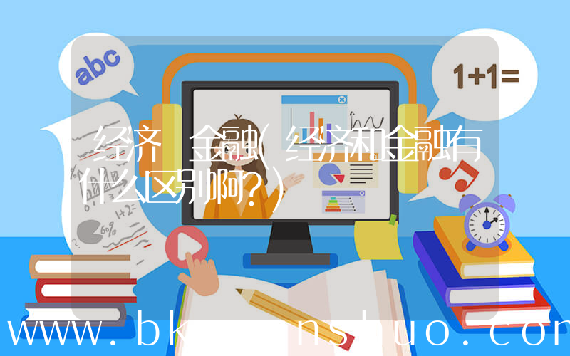 经济 金融(经济和金融有什么区别啊？)